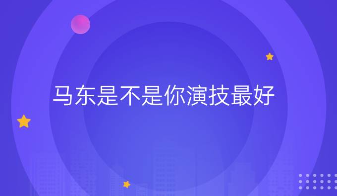马东是不是你演技最好
