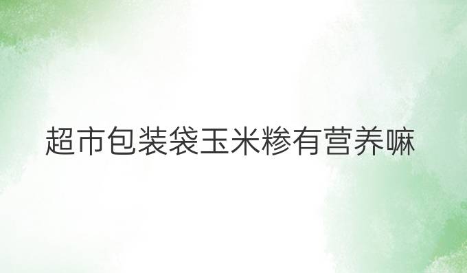 超市包装袋玉米糁有营养嘛