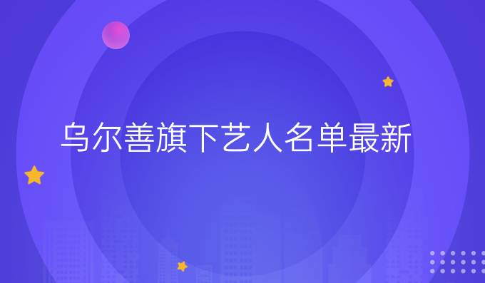 乌尔善旗下艺人名单最新