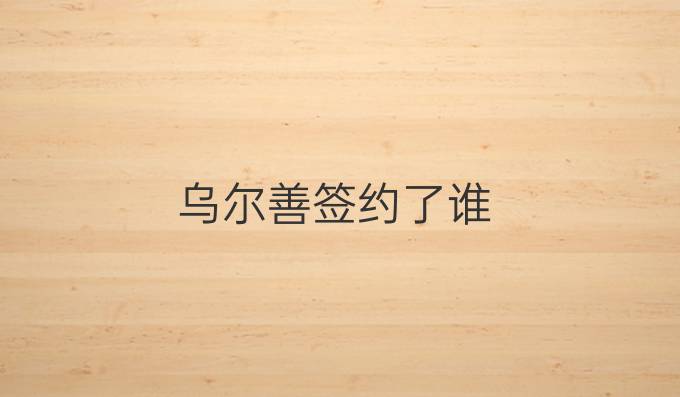 乌尔善签约了谁