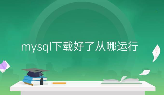 mysql下载好了从哪运行