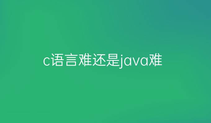 c语言难还是java难