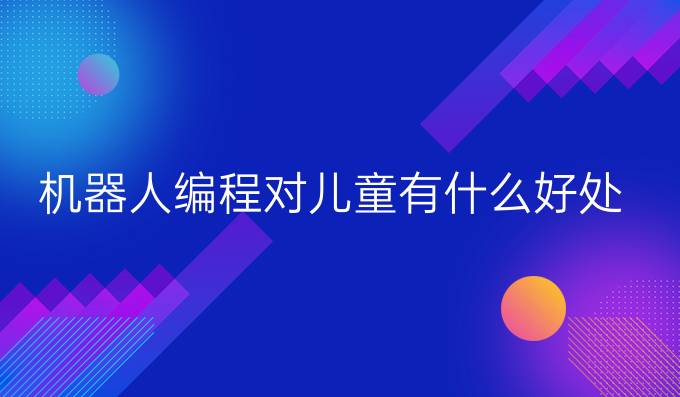 机器人编程对儿童有什么好处