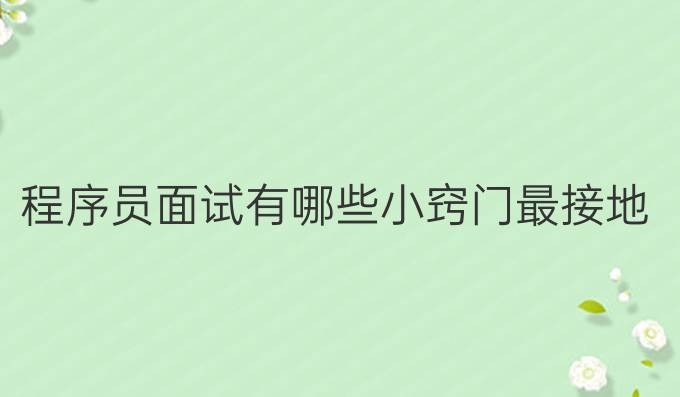 程序员面试有哪些小窍门？最接地气的程序员面试面试技巧总结