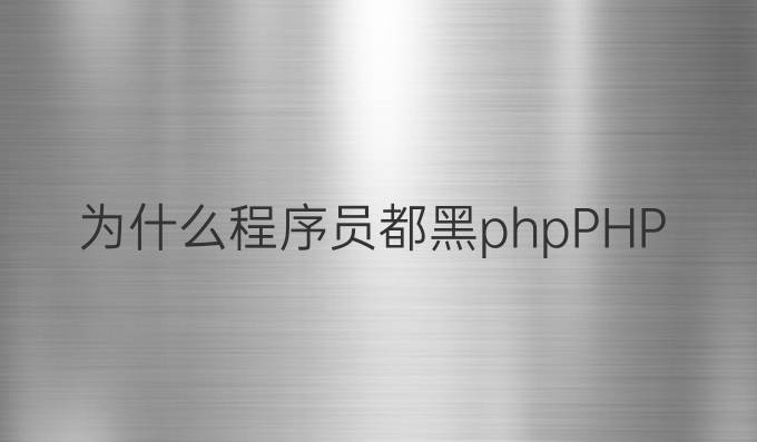 为什么程序员都黑php？PHP中文网有话说！