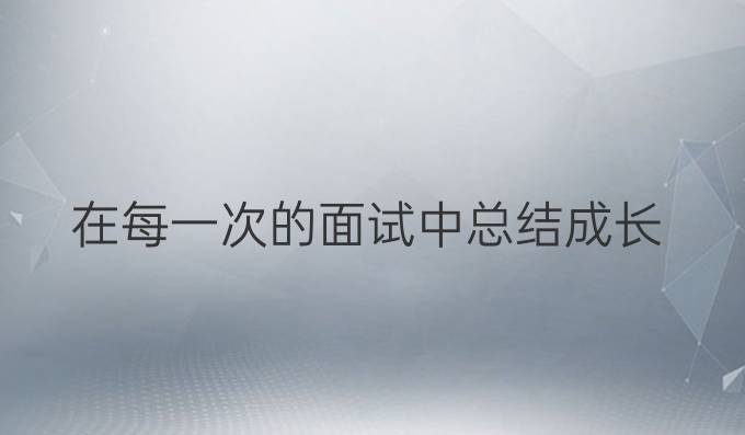 在每一次的面试中总结、成长！