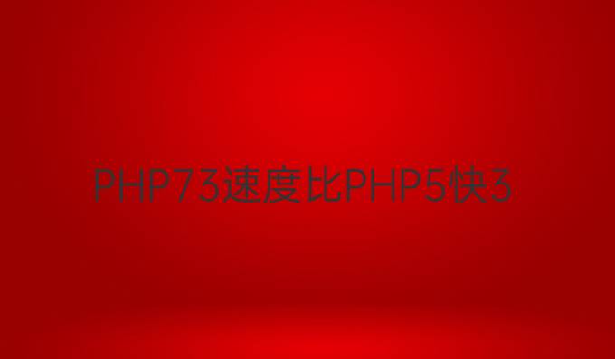 深度测试php最新版本以及特性：PHP 7.3速度比PHP 5快3倍还多