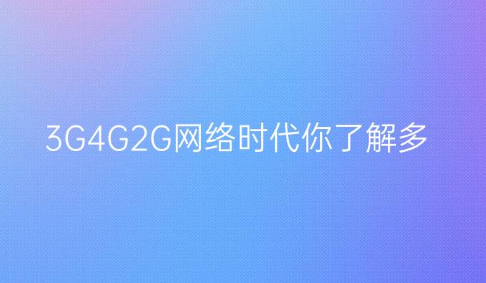 3G，4G，2G网络时代你了解多少