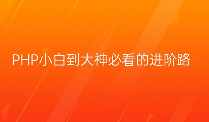 php进阶路线图：PHP小白到大神必看的进阶路线课程