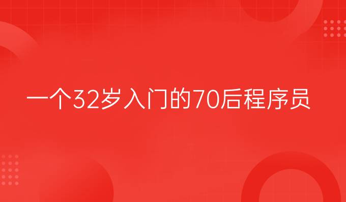 奋斗鸡汤：一个32岁入门的70后程序员给我的启示