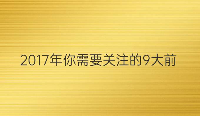 2017年，你需要关注的9大前沿技术领域