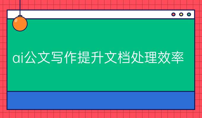 ai公文写作:提升文档处理效率的最佳选择