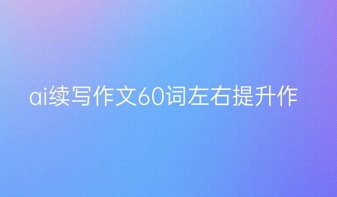 ai续写作文60词左右:提升作文创作能力的最佳选择