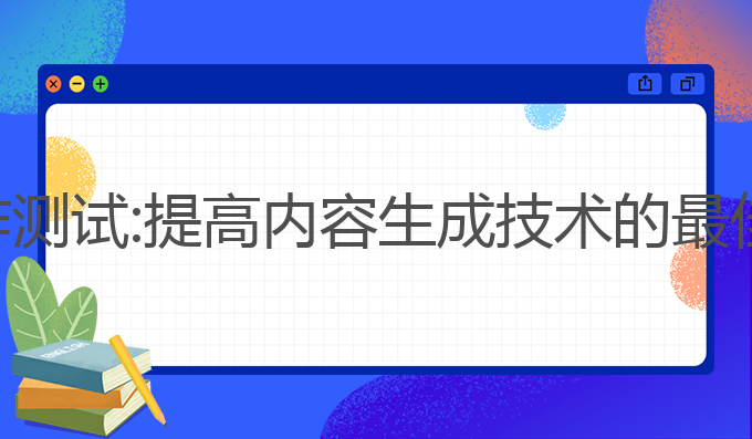 ai写作测试:提高内容生成技术的最佳选择