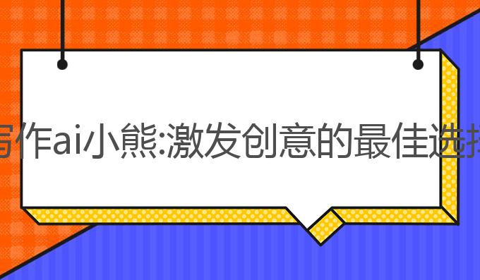 写作ai小熊:激发创意的最佳选择