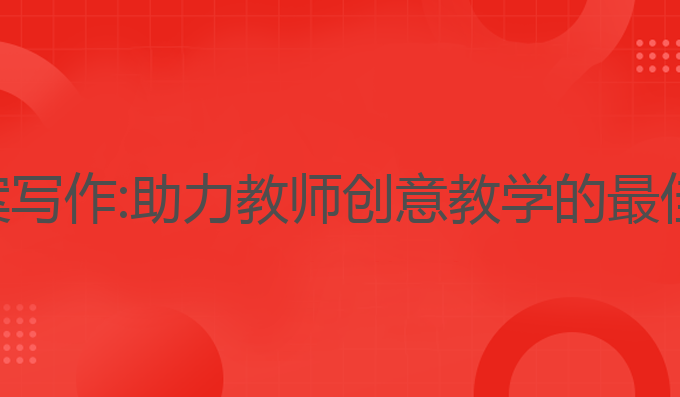 ai教案写作:助力教师创意教学的最佳工具