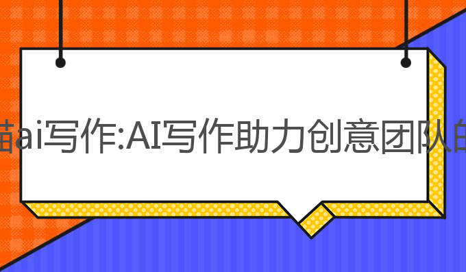 密塔写作猫ai写作:AI写作助力创意团队的最佳选择