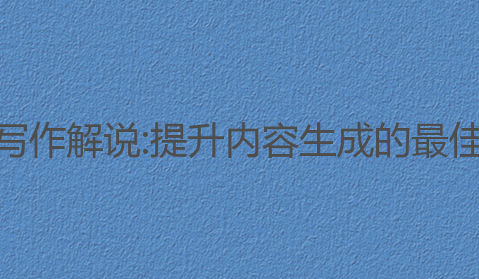 Ai帮写作解说:提升内容生成的最佳选择