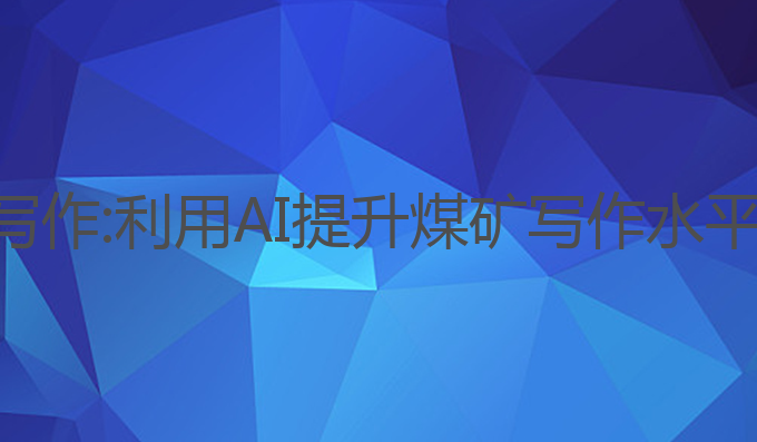 煤矿总结ai写作:利用AI提升煤矿写作水平的最佳策略