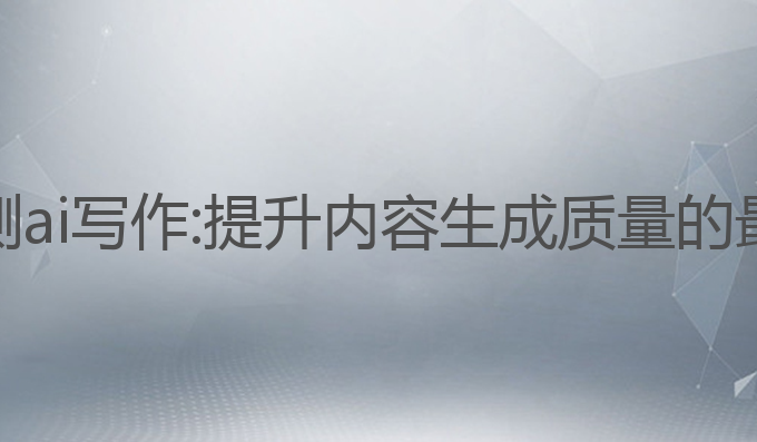 如果监测ai写作:提升内容生成质量的最佳策略