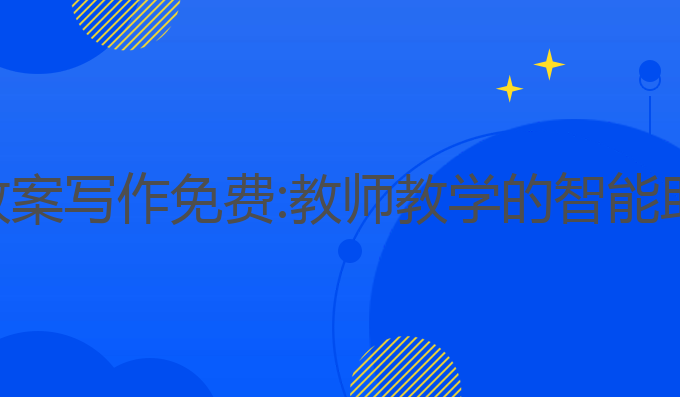 ai教案写作免费:教师教学的智能助手