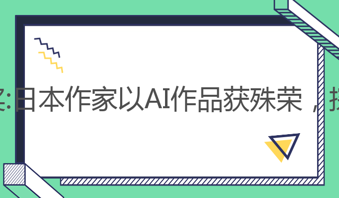 日本作家ai写作获奖:日本作家以AI作品获殊荣，探索人类写作新境界