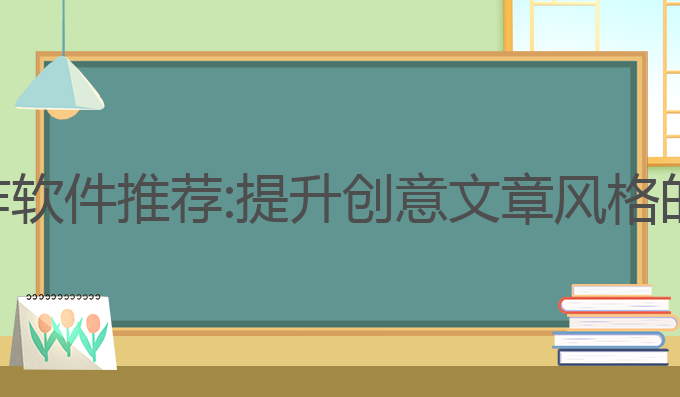 ai文章写作软件推荐:提升创意文章风格的最佳选择