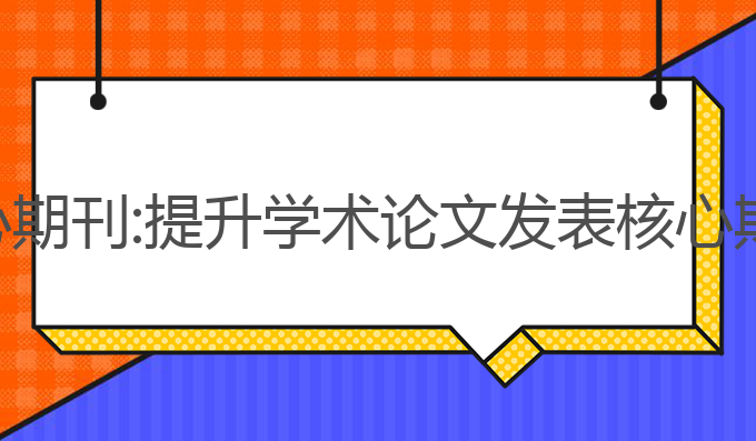 论文写作ai核心期刊:提升学术论文发表核心期刊的最佳选择