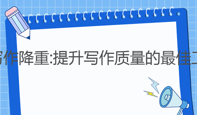 ai论文写作降重:提升写作质量的最佳工具选择