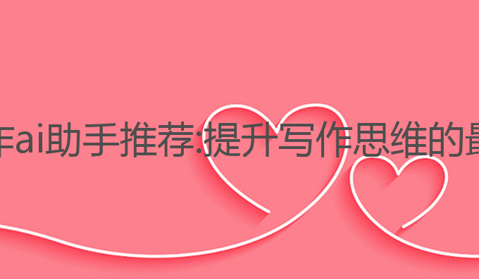 论文写作ai助手 推荐:提升写作思维的最佳选择