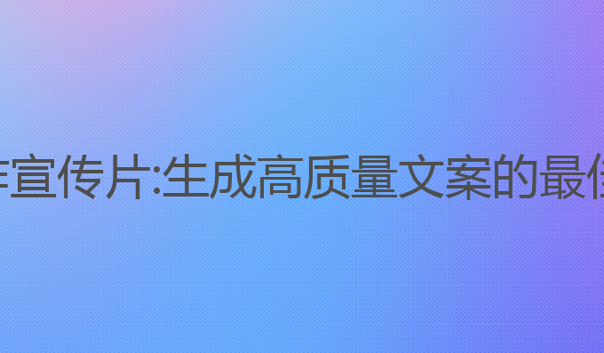 ai写作宣传片:生成高质量文案的最佳助手