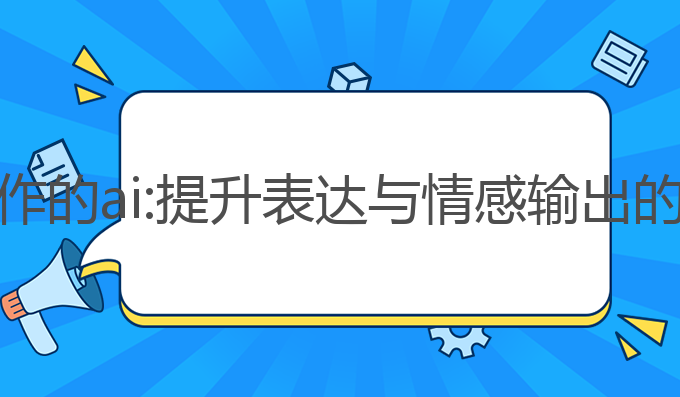 能帮忙写作的ai:提升表达与情感输出的最佳工具