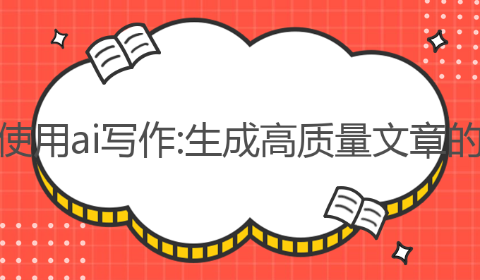 如何正确使用ai写作:生成高质量文章的最佳选择