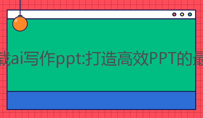 怎样下载ai写作ppt:打造高效PPT的最佳选择