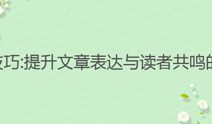 ai的写作技巧:提升文章表达与读者共鸣的最佳尝试