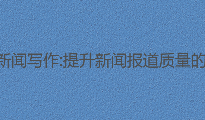 好用的ai新闻写作:提升新闻报道质量的最佳选择