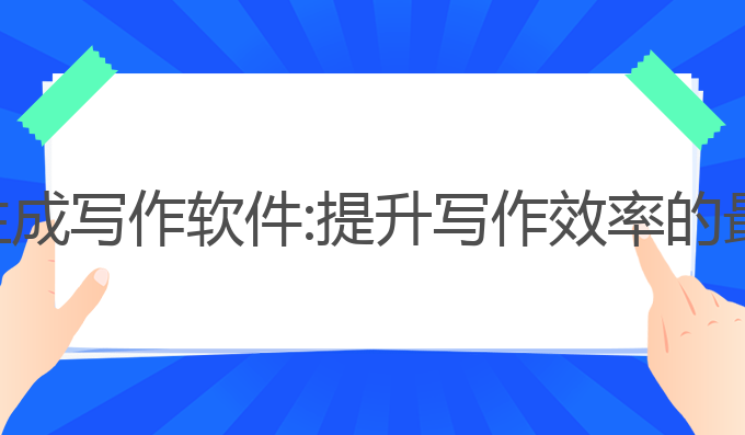 ai自动生成写作软件:提升写作效率的最佳选择