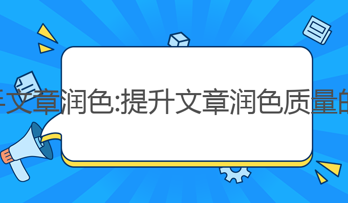 ai写作助手文章润色:提升文章润色质量的最佳选择