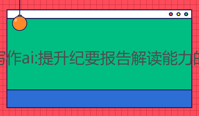 公职人员写作ai:提升纪要报告解读能力的最佳助手