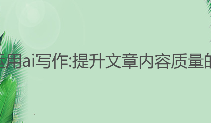 wps怎么运用ai写作:提升文章内容质量的最佳工具