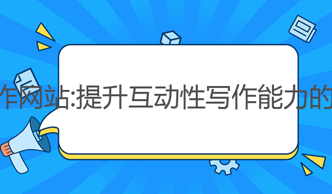 ai免费写作网站:提升互动性写作能力的最佳选择