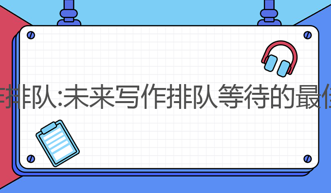 知网ai写作排队:未来写作排队等待的最佳解决方案
