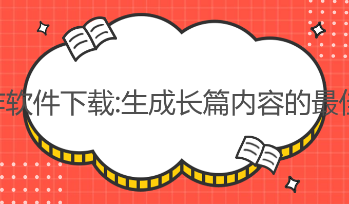 ai长篇写作软件下载:生成长篇内容的最佳软件选择