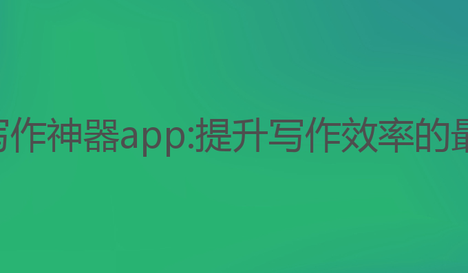 重庆ai写作神器app:提升写作效率的最佳选择