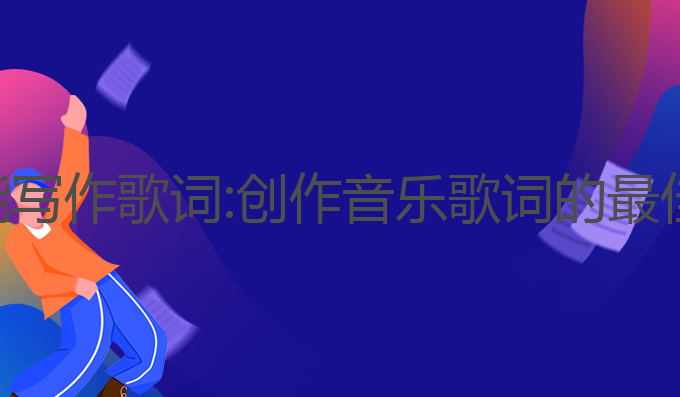 ai智能写作歌词:创作音乐歌词的最佳助手