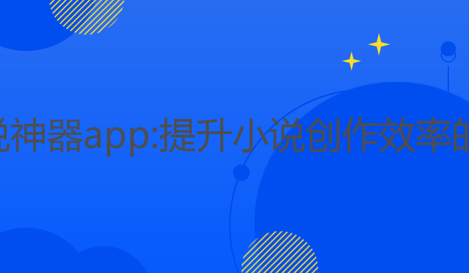 ai写作小说神器app:提升小说创作效率的最佳选择