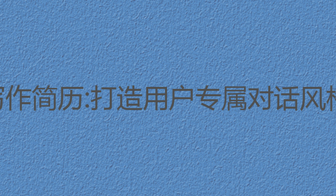 ai对话创意写作简历:打造用户专属对话风格的最佳选择