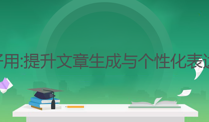 哪款写作ai好用:提升文章生成与个性化表达的最佳选择