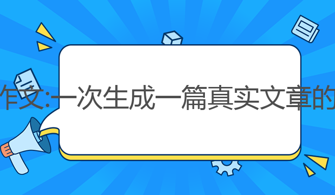 ai机器写作文:一次生成一篇真实文章的最佳选择