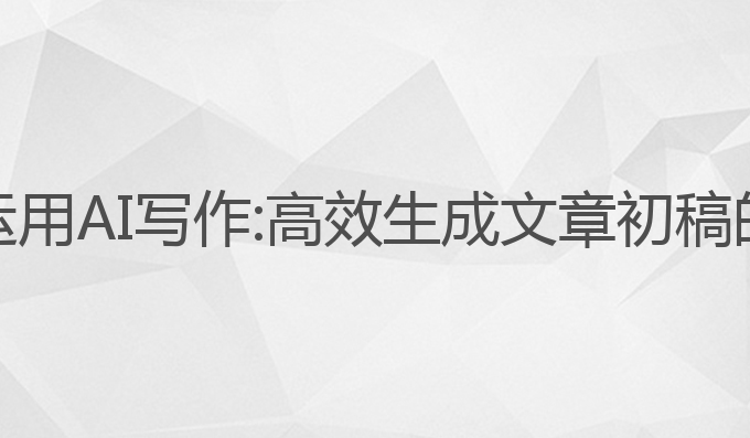 如何合理运用AI写作:高效生成文章初稿的最佳选择